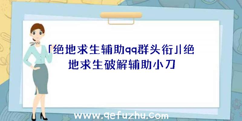 「绝地求生辅助qq群头衔」|绝地求生破解辅助小刀